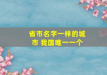 省市名字一样的城市 我国唯一一个